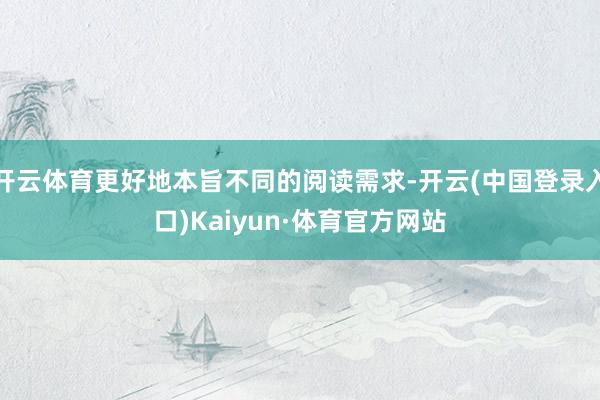 开云体育更好地本旨不同的阅读需求-开云(中国登录入口)Kaiyun·体育官方网站