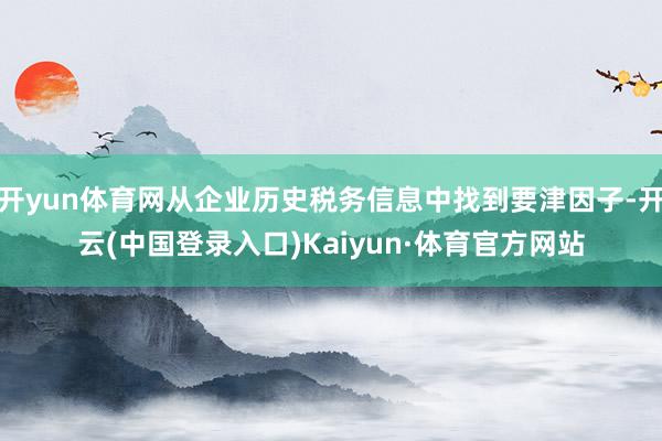 开yun体育网从企业历史税务信息中找到要津因子-开云(中国登录入口)Kaiyun·体育官方网站