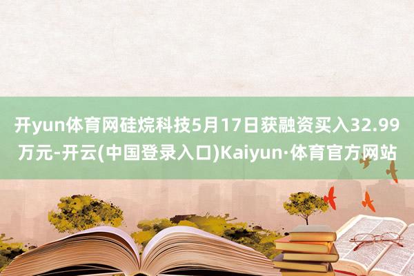 开yun体育网硅烷科技5月17日获融资买入32.99万元-开云(中国登录入口)Kaiyun·体育官方网站