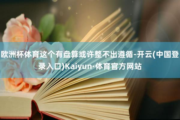 欧洲杯体育这个有盘算或许整不出遵循-开云(中国登录入口)Kaiyun·体育官方网站