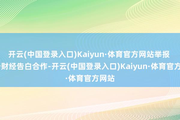 开云(中国登录入口)Kaiyun·体育官方网站举报  第一财经告白合作-开云(中国登录入口)Kaiyun·体育官方网站