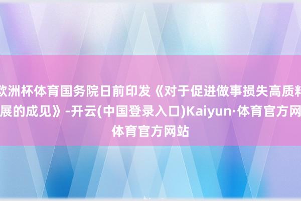 欧洲杯体育国务院日前印发《对于促进做事损失高质料发展的成见》-开云(中国登录入口)Kaiyun·体育官方网站