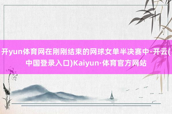 开yun体育网在刚刚结束的网球女单半决赛中-开云(中国登录入口)Kaiyun·体育官方网站