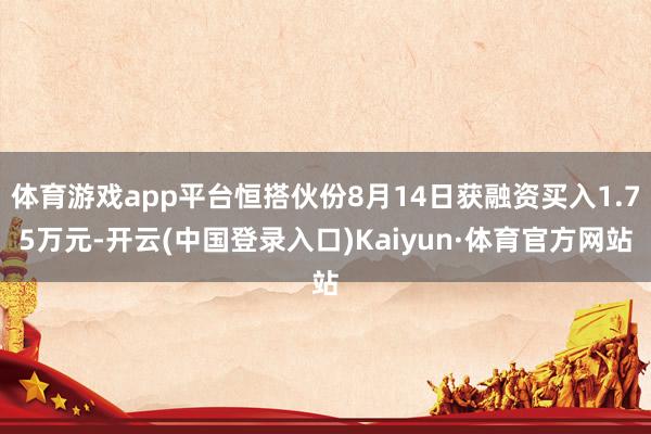 体育游戏app平台恒搭伙份8月14日获融资买入1.75万元-开云(中国登录入口)Kaiyun·体育官方网站