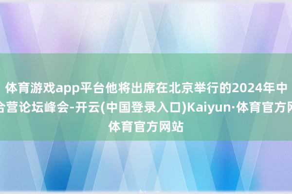 体育游戏app平台他将出席在北京举行的2024年中非合营论坛峰会-开云(中国登录入口)Kaiyun·体育官方网站