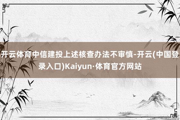 开云体育中信建投上述核查办法不审慎-开云(中国登录入口)Kaiyun·体育官方网站