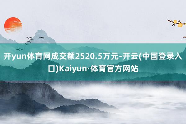 开yun体育网成交额2520.5万元-开云(中国登录入口)Kaiyun·体育官方网站