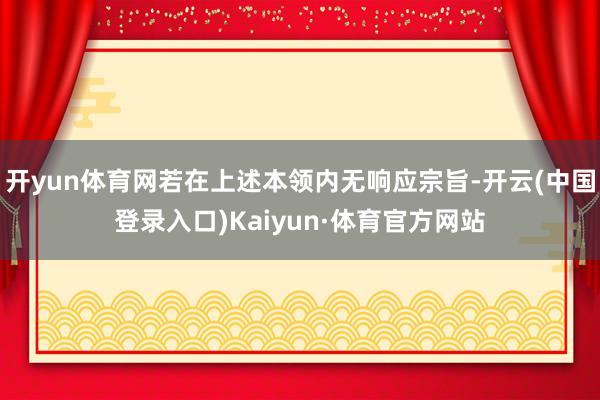 开yun体育网若在上述本领内无响应宗旨-开云(中国登录入口)Kaiyun·体育官方网站