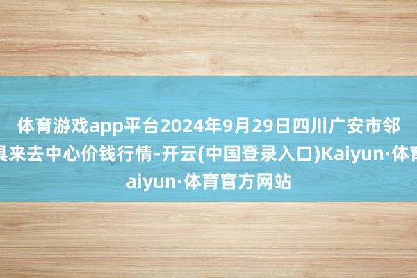 体育游戏app平台2024年9月29日四川广安市邻水县农家具来去中心价钱行情-开云(中国登录入口)Kaiyun·体育官方网站