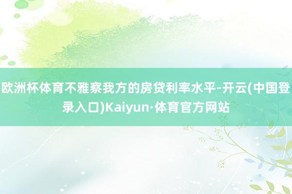 欧洲杯体育不雅察我方的房贷利率水平-开云(中国登录入口)Kaiyun·体育官方网站