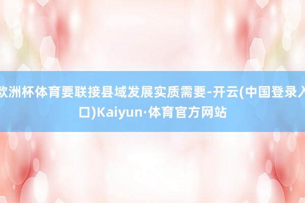 欧洲杯体育要联接县域发展实质需要-开云(中国登录入口)Kaiyun·体育官方网站