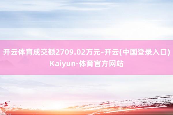 开云体育成交额2709.02万元-开云(中国登录入口)Kaiyun·体育官方网站