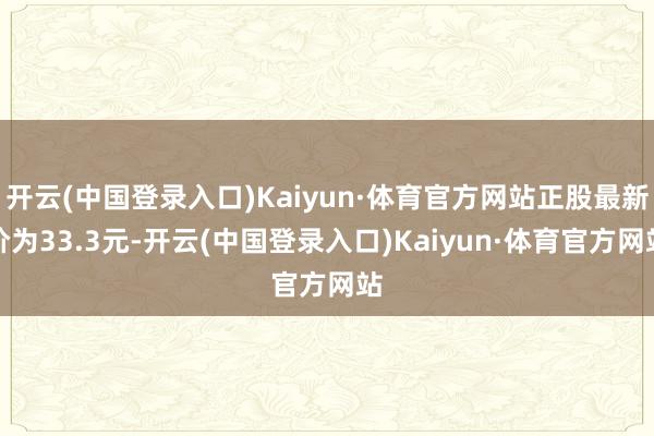 开云(中国登录入口)Kaiyun·体育官方网站正股最新价为33.3元-开云(中国登录入口)Kaiyun·体育官方网站