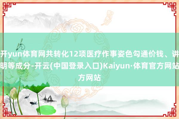 开yun体育网共转化12项医疗作事姿色勾通价钱、讲明等成分-开云(中国登录入口)Kaiyun·体育官方网站