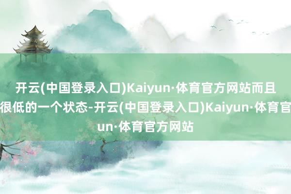 开云(中国登录入口)Kaiyun·体育官方网站而且换手率很低的一个状态-开云(中国登录入口)Kaiyun·体育官方网站