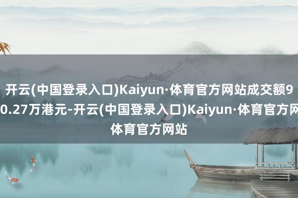 开云(中国登录入口)Kaiyun·体育官方网站成交额9800.27万港元-开云(中国登录入口)Kaiyun·体育官方网站