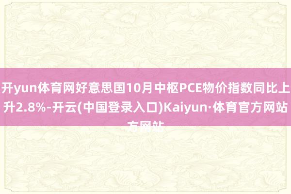 开yun体育网好意思国10月中枢PCE物价指数同比上升2.8%-开云(中国登录入口)Kaiyun·体育官方网站