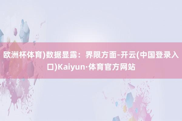 欧洲杯体育)　　数据显露：　　界限方面-开云(中国登录入口)Kaiyun·体育官方网站