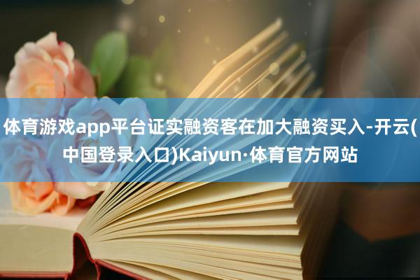 体育游戏app平台证实融资客在加大融资买入-开云(中国登录入口)Kaiyun·体育官方网站