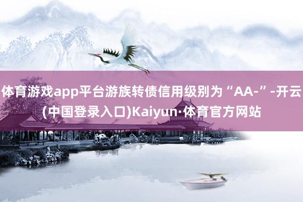 体育游戏app平台游族转债信用级别为“AA-”-开云(中国登录入口)Kaiyun·体育官方网站